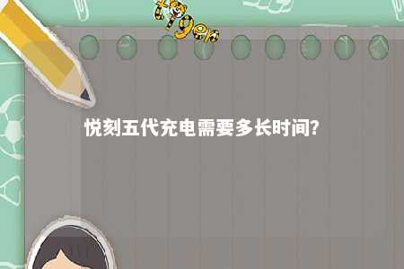 悦刻五代充电需要多长时间？ 
